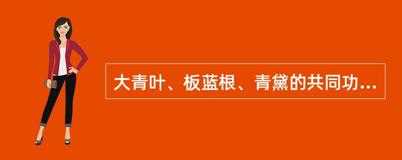 大青叶、板蓝根、青黛的共同功效是