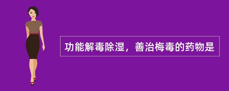 功能解毒除湿，善治梅毒的药物是