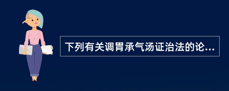 下列有关调胃承气汤证治法的论述，哪项是错误的
