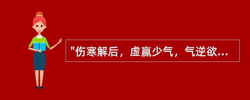 "伤寒解后，虚赢少气，气逆欲吐"，治宜