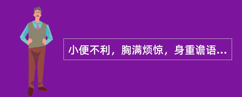 小便不利，胸满烦惊，身重谵语者，宜用