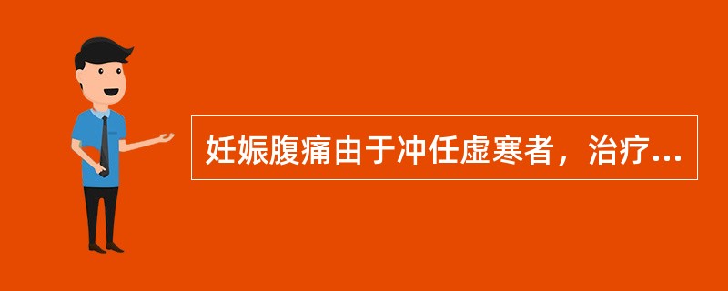 妊娠腹痛由于冲任虚寒者，治疗选用