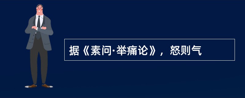 据《素问·举痛论》，怒则气