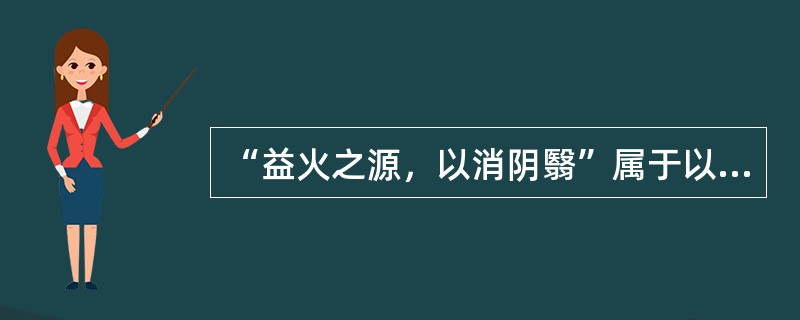 “益火之源，以消阴翳”属于以下何种治法