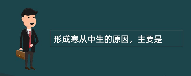 形成寒从中生的原因，主要是