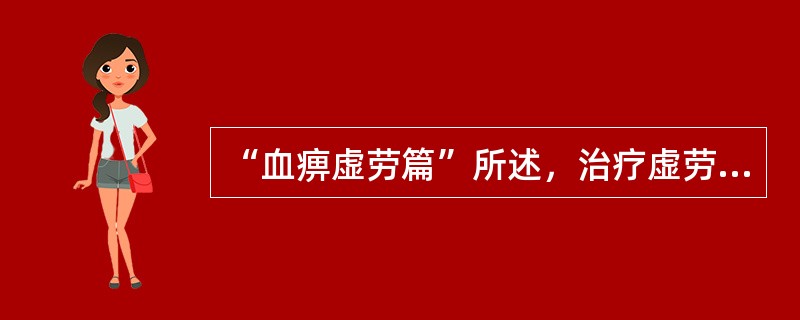 “血痹虚劳篇”所述，治疗虚劳病的根本大法是