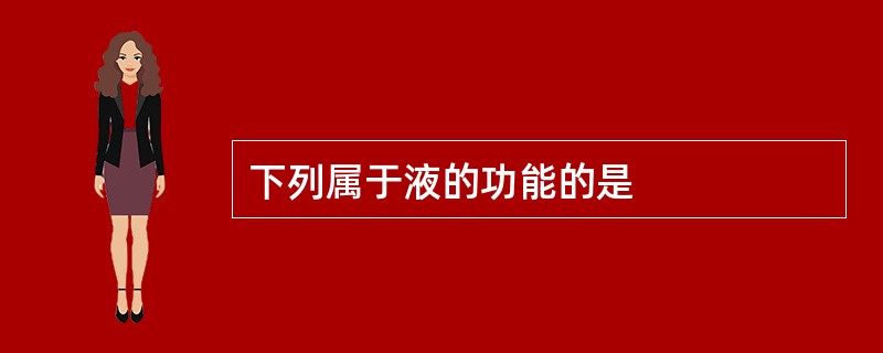 下列属于液的功能的是