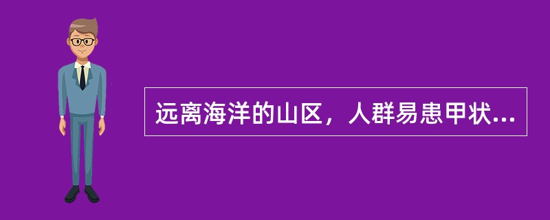 远离海洋的山区，人群易患甲状腺肿，其发病因素是