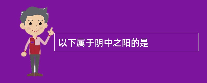 以下属于阴中之阳的是