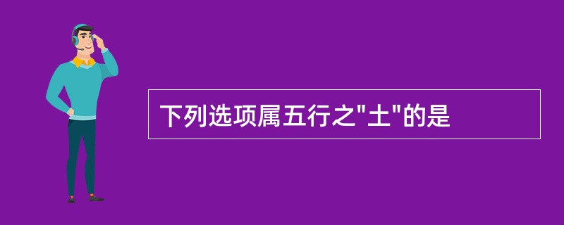 下列选项属五行之"土"的是