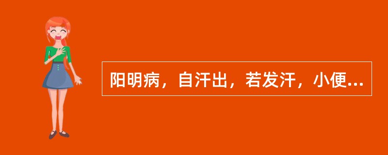 阳明病，自汗出，若发汗，小便自利者，此为津液内竭，虽硬不可攻之，当须自欲大便，宜用