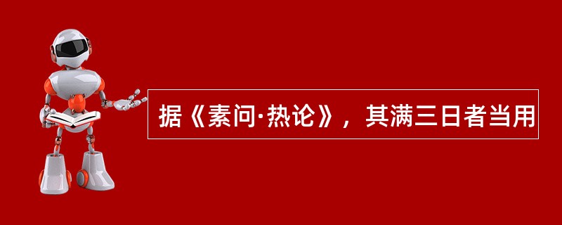 据《素问·热论》，其满三日者当用