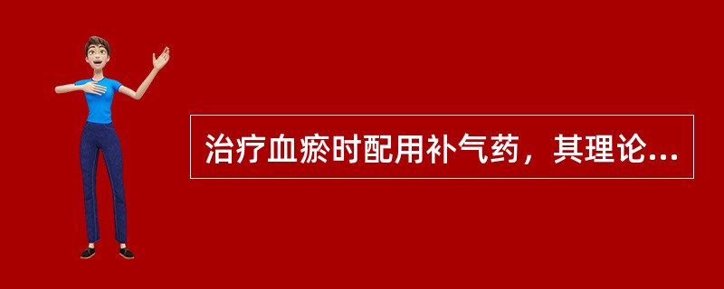 治疗血瘀时配用补气药，其理论依据是