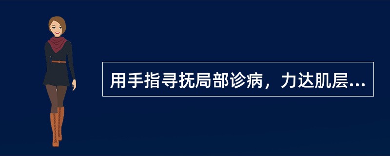 用手指寻抚局部诊病，力达肌层者，称为