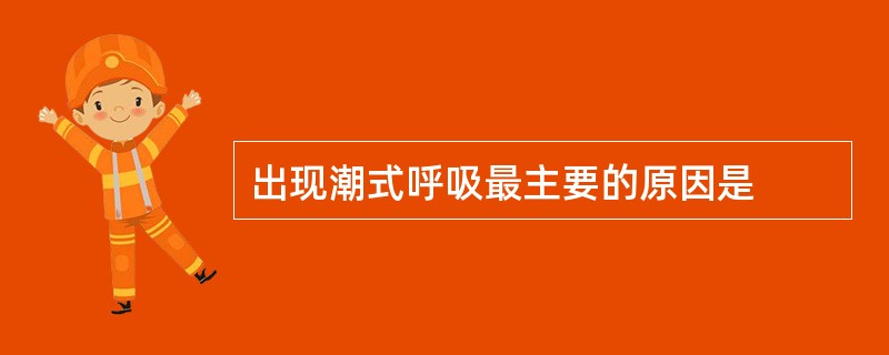 出现潮式呼吸最主要的原因是