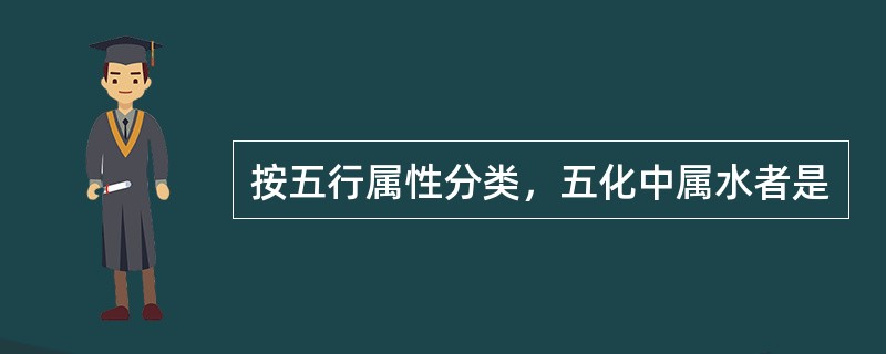 按五行属性分类，五化中属水者是