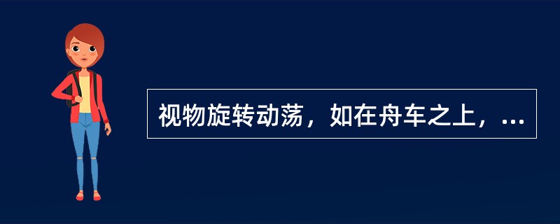 视物旋转动荡，如在舟车之上，称为