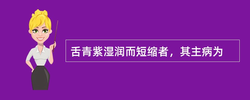 舌青紫湿润而短缩者，其主病为