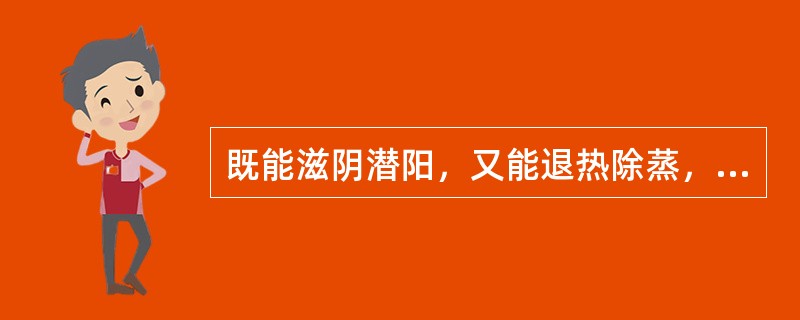 既能滋阴潜阳，又能退热除蒸，软坚散结的药物是