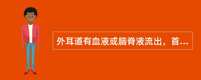 外耳道有血液或脑脊液流出，首先应考虑的是