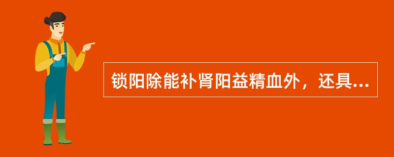 锁阳除能补肾阳益精血外，还具有的功效是