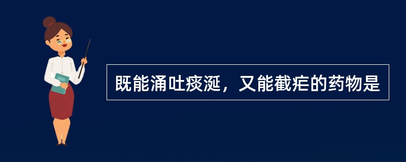 既能涌吐痰涎，又能截疟的药物是