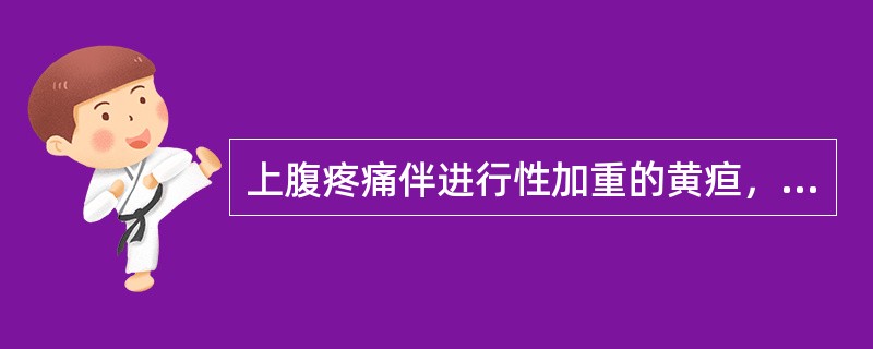 上腹疼痛伴进行性加重的黄疸，最可能的疾病是