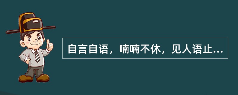 自言自语，喃喃不休，见人语止，首尾不续，属于