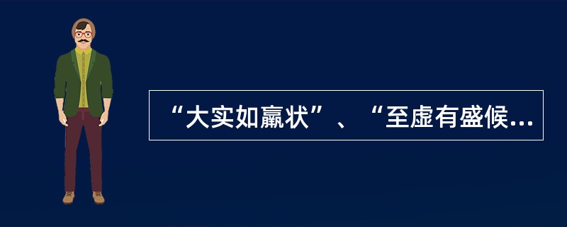 “大实如羸状”、“至虚有盛候”是说明下述哪项