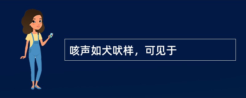 咳声如犬吠样，可见于