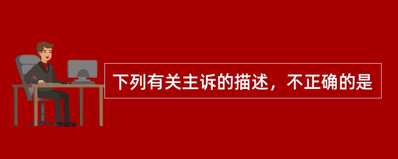 下列有关主诉的描述，不正确的是