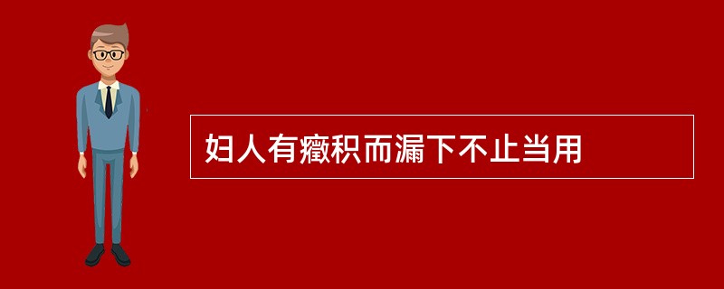 妇人有癥积而漏下不止当用