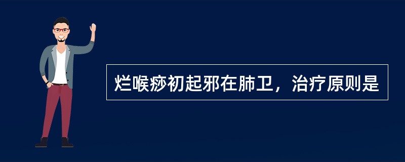 烂喉痧初起邪在肺卫，治疗原则是