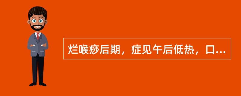 烂喉痧后期，症见午后低热，口干，手足心热，咽喉肿痛减轻，脉细数，舌干红，治宜