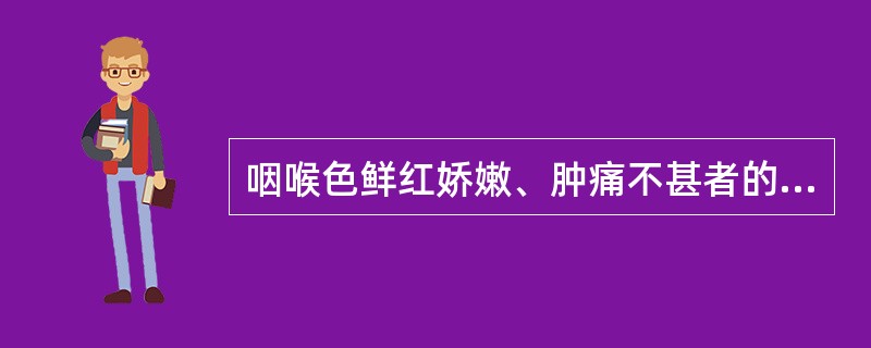 咽喉色鲜红娇嫩、肿痛不甚者的原因为