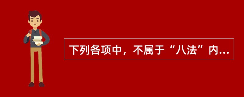 下列各项中，不属于“八法”内容的是