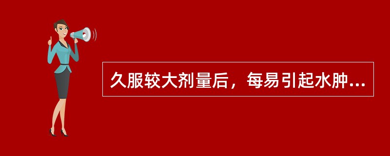 久服较大剂量后，每易引起水肿的药物是