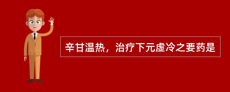 辛甘温热，治疗下元虚冷之要药是