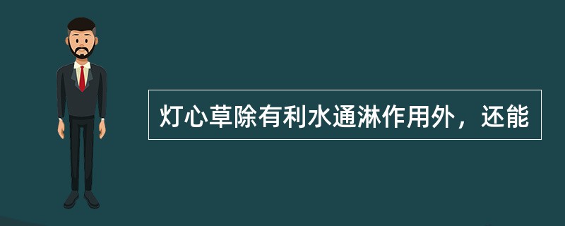 灯心草除有利水通淋作用外，还能