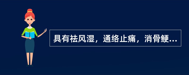 具有祛风湿，通络止痛，消骨鲠作用的药物是