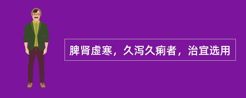 脾肾虚寒，久泻久痢者，治宜选用