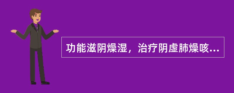 功能滋阴燥湿，治疗阴虚肺燥咳嗽的药物是