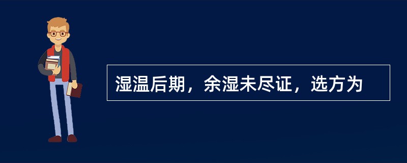 湿温后期，余湿未尽证，选方为