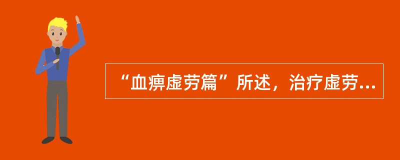 “血痹虚劳篇”所述，治疗虚劳病的根本大法是
