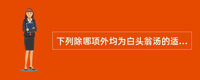 下列除哪项外均为白头翁汤的适应证