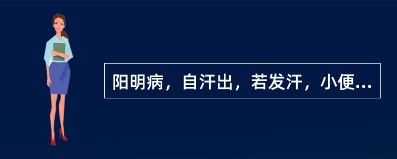 阳明病，自汗出，若发汗，小便自利者，此为津液内竭，虽硬不可攻之，当须自欲大便，宜用