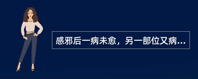 感邪后一病未愈，另一部位又病的发病形式是