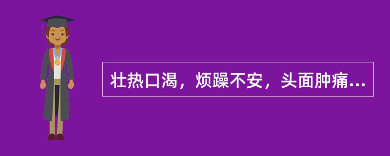 壮热口渴，烦躁不安，头面肿痛，咽喉疼痛加剧，舌红苔黄，脉数实，宜用