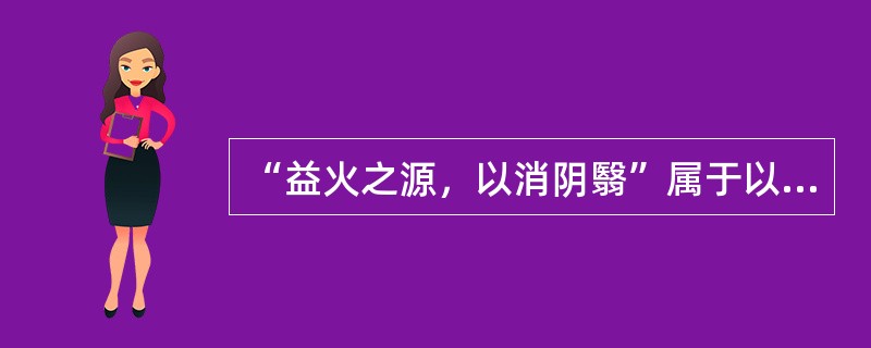 “益火之源，以消阴翳”属于以下何种治法