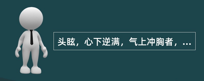 头眩，心下逆满，气上冲胸者，宜用